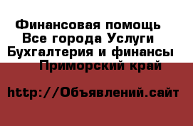 Финансовая помощь - Все города Услуги » Бухгалтерия и финансы   . Приморский край